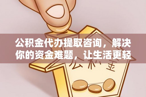 顺城公积金代办提取咨询，解决你的资金难题，让生活更轻松