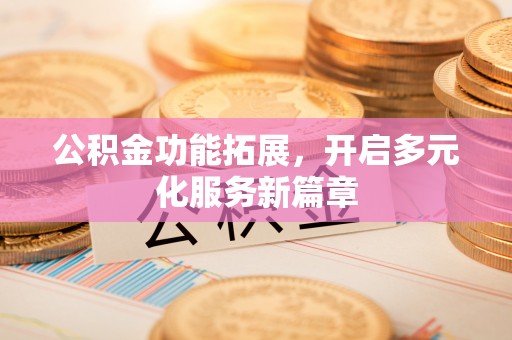顺城公积金功能拓展，开启多元化服务新篇章