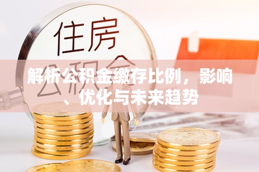 顺城解析公积金缴存比例，影响、优化与未来趋势