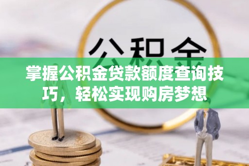 顺城掌握公积金贷款额度查询技巧，轻松实现购房梦想