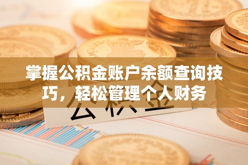 顺城掌握公积金账户余额查询技巧，轻松管理个人财务