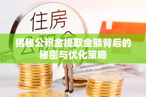 顺城揭秘公积金提取金额背后的秘密与优化策略