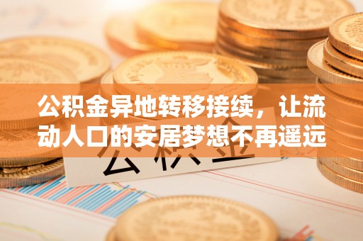 顺城公积金异地转移接续，让流动人口的安居梦想不再遥远