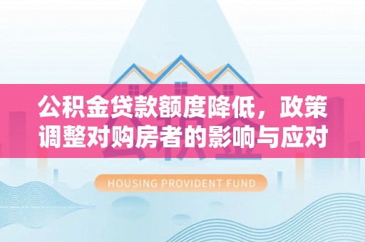 顺城公积金贷款额度降低，政策调整对购房者的影响与应对策略