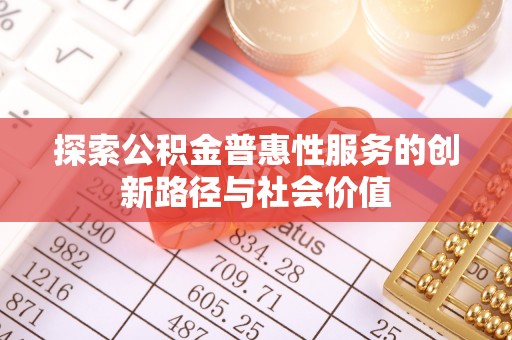 顺城探索公积金普惠性服务的创新路径与社会价值