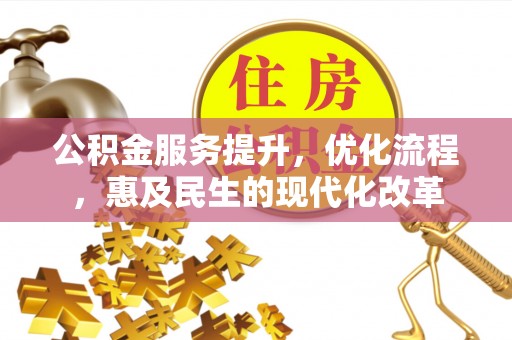 顺城公积金服务提升，优化流程，惠及民生的现代化改革