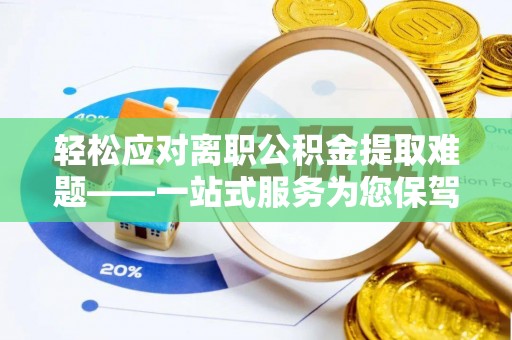 顺城轻松应对离职公积金提取难题——一站式服务为您保驾护航