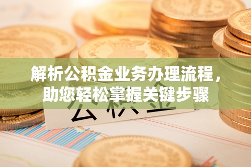 顺城解析公积金业务办理流程，助您轻松掌握关键步骤