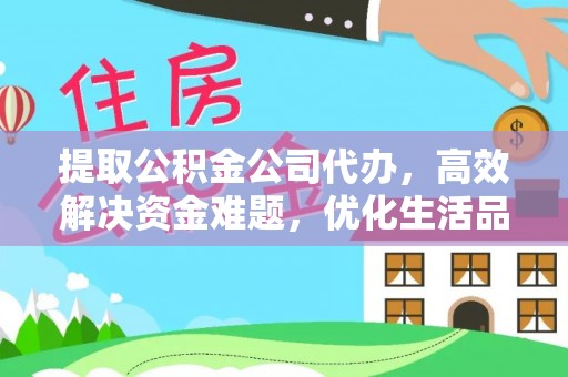 顺城提取公积金公司代办，高效解决资金难题，优化生活品质