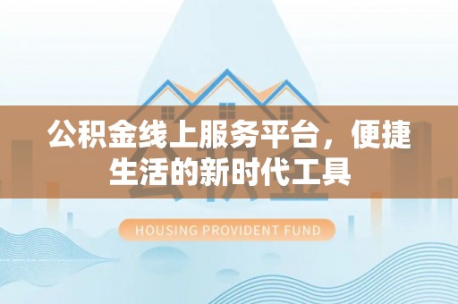 顺城公积金线上服务平台，便捷生活的新时代工具