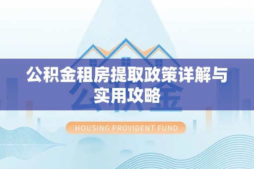 顺城公积金租房提取政策详解与实用攻略
