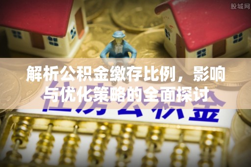 顺城解析公积金缴存比例，影响与优化策略的全面探讨