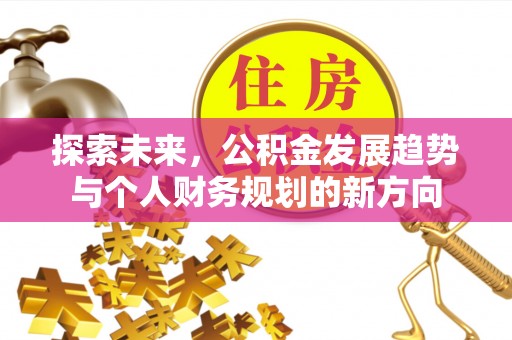 顺城探索未来，公积金发展趋势与个人财务规划的新方向