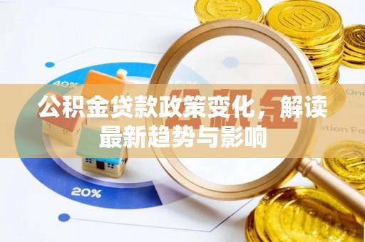 顺城公积金贷款政策变化，解读最新趋势与影响
