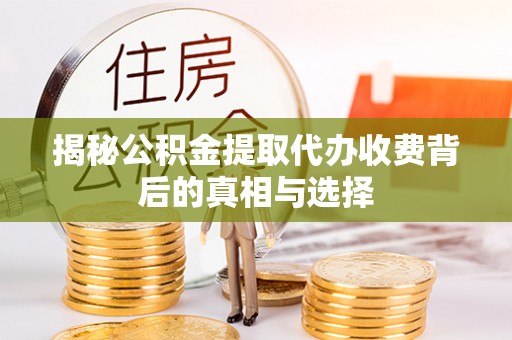 顺城揭秘公积金提取代办收费背后的真相与选择