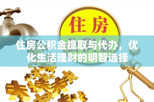 顺城住房公积金提取与代办，优化生活理财的明智选择
