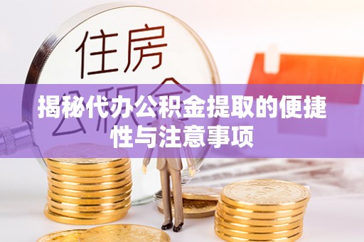 顺城揭秘代办公积金提取的便捷性与注意事项