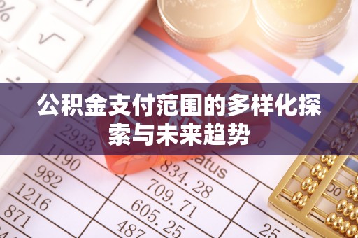 顺城公积金支付范围的多样化探索与未来趋势