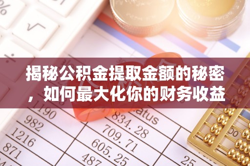 顺城揭秘公积金提取金额的秘密，如何最大化你的财务收益