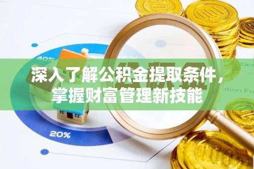 顺城深入了解公积金提取条件，掌握财富管理新技能