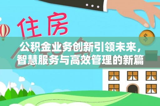 顺城公积金业务创新引领未来，智慧服务与高效管理的新篇章
