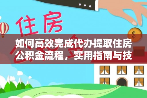 顺城如何高效完成代办提取住房公积金流程，实用指南与技巧
