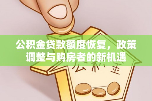 顺城公积金贷款额度恢复，政策调整与购房者的新机遇