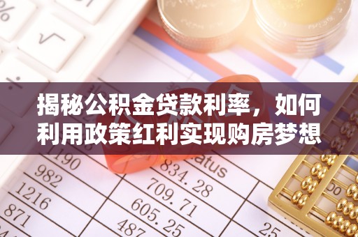 顺城揭秘公积金贷款利率，如何利用政策红利实现购房梦想？