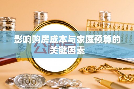 顺城影响购房成本与家庭预算的关键因素