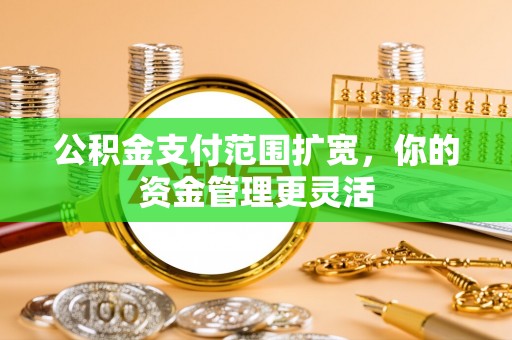 顺城公积金支付范围扩宽，你的资金管理更灵活