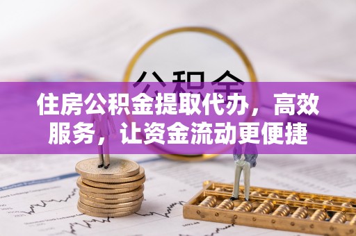 顺城住房公积金提取代办，高效服务，让资金流动更便捷