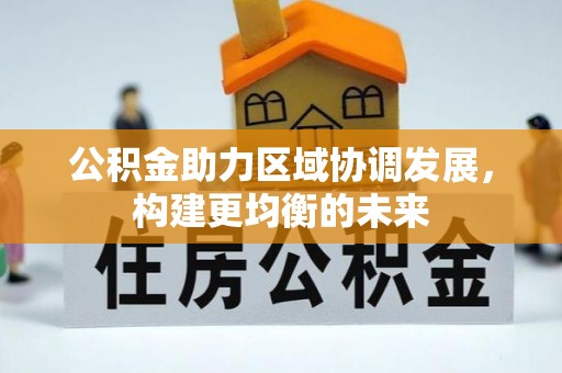 顺城公积金助力区域协调发展，构建更均衡的未来