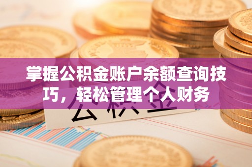 顺城掌握公积金账户余额查询技巧，轻松管理个人财务