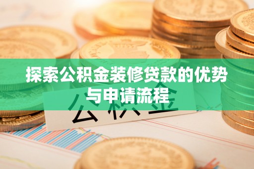 顺城探索公积金装修贷款的优势与申请流程