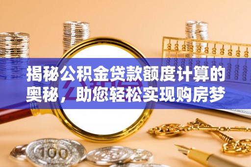 顺城揭秘公积金贷款额度计算的奥秘，助您轻松实现购房梦想