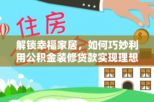 顺城解锁幸福家居，如何巧妙利用公积金装修贷款实现理想空间