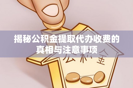 顺城揭秘公积金提取代办收费的真相与注意事项