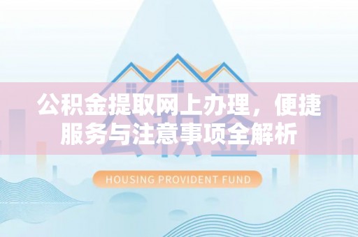 顺城公积金提取网上办理，便捷服务与注意事项全解析