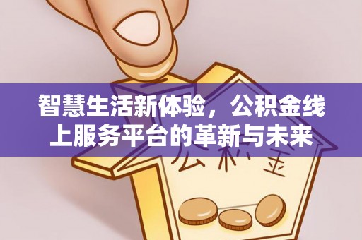 顺城智慧生活新体验，公积金线上服务平台的革新与未来