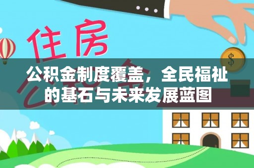 顺城公积金制度覆盖，全民福祉的基石与未来发展蓝图
