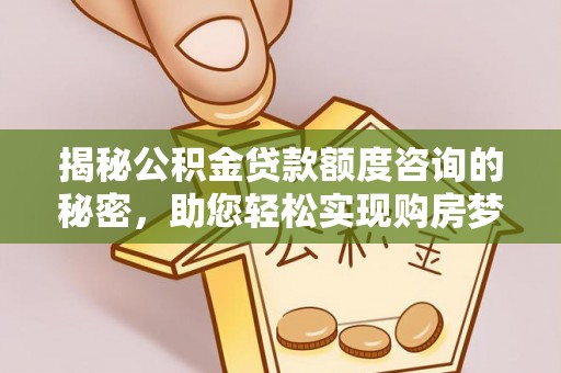 顺城揭秘公积金贷款额度咨询的秘密，助您轻松实现购房梦想