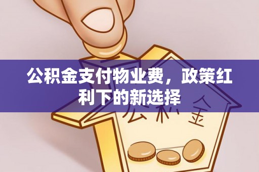 顺城公积金支付物业费，政策红利下的新选择