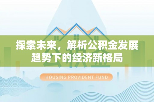 顺城探索未来，解析公积金发展趋势下的经济新格局