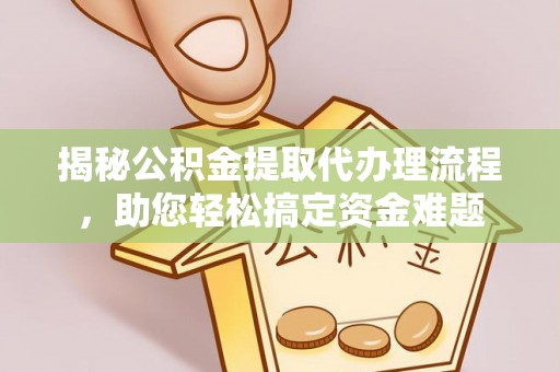 顺城揭秘公积金提取代办理流程，助您轻松搞定资金难题