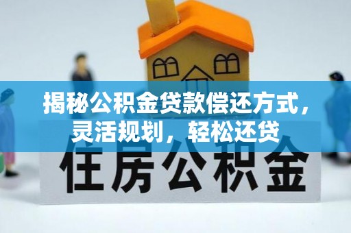 顺城揭秘公积金贷款偿还方式，灵活规划，轻松还贷