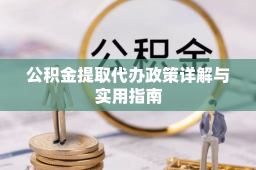顺城公积金提取代办政策详解与实用指南