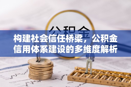 顺城构建社会信任桥梁，公积金信用体系建设的多维度解析