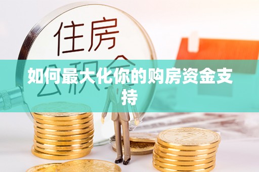 顺城如何最大化你的购房资金支持