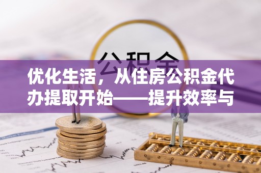 顺城优化生活，从住房公积金代办提取开始——提升效率与便捷的秘诀