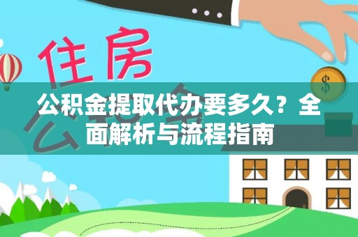 顺城公积金提取代办要多久？全面解析与流程指南